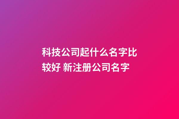科技公司起什么名字比较好 新注册公司名字-第1张-公司起名-玄机派